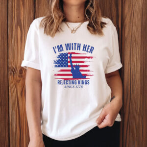 Rejecting Kings Since 1776 Tee, I’m With Her Political T-Shirt