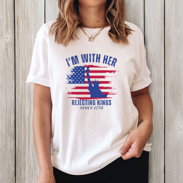 Rejecting Kings Since 1776 Tee, I’m With Her Political T-Shirt