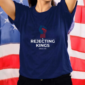 Rejecting Kings Since1776 Protest,Patriotic American,USA Shirt