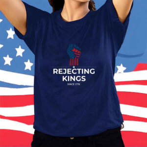 Rejecting Kings Since1776 Protest,Patriotic American,USA Shirt