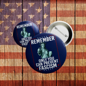Remember Only You Can Prevent Fascism Button