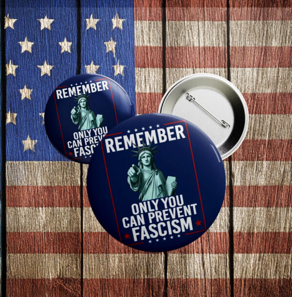 Remember Only You Can Prevent Fascism Button