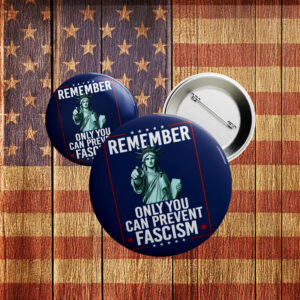 Remember Only You Can Prevent Fascism Button