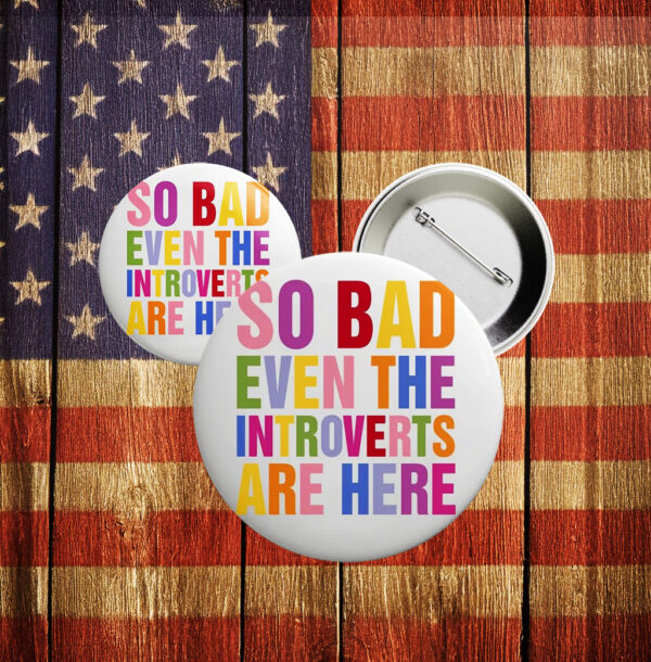 So Bad Even The Introverts Are Here Button