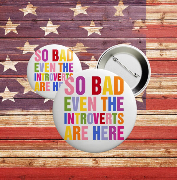 So Bad Even The Introverts Are Here Button