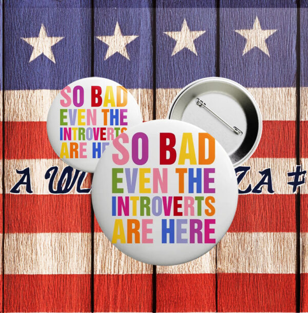 So Bad Even The Introverts Are Here Button