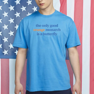 The Only Good Orange Monarch Is A Butterfly Shirt