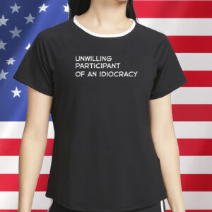 Unwilling Participant of an Idiocracy Shirt