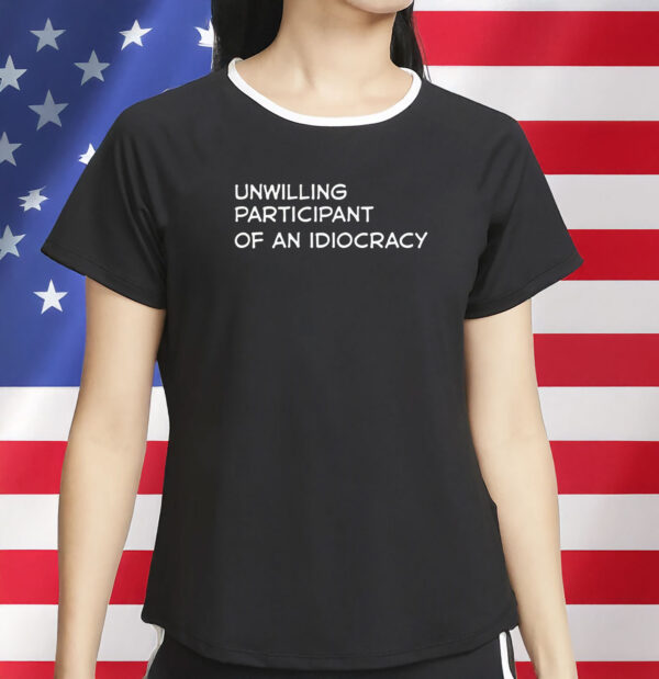 Unwilling Participant of an Idiocracy Shirt