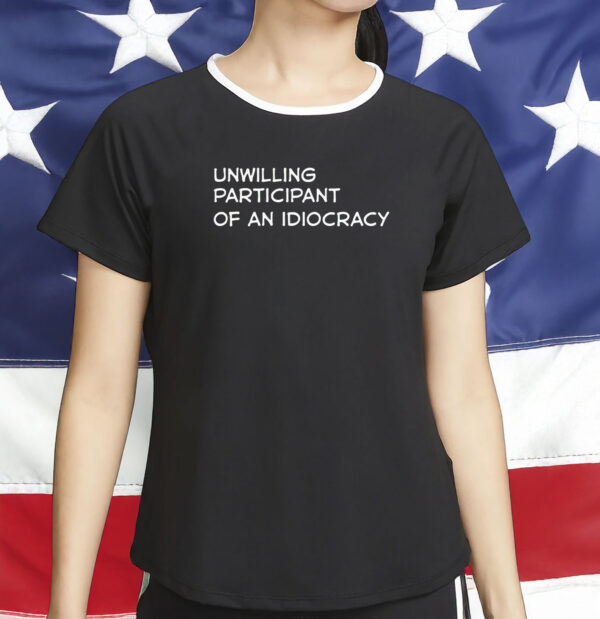 Unwilling Participant of an Idiocracy Shirt