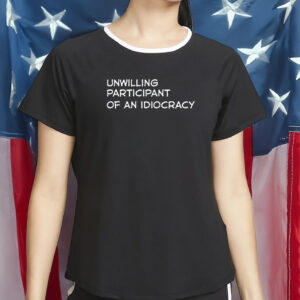 Unwilling Participant of an Idiocracy Shirt