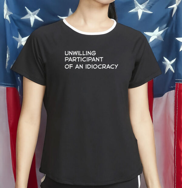 Unwilling Participant of an Idiocracy Shirt