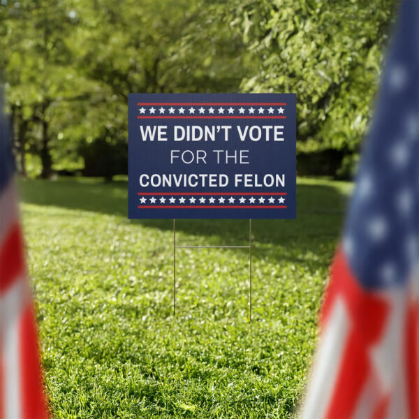 We Didn't Vote for the Convicted Felon Yard Sign, Anti Trump Yard Sign