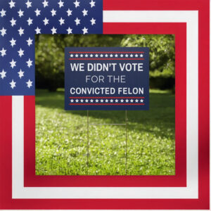 We Didn't Vote for the Convicted Felon Yard Sign, Anti Trump Yard Sign