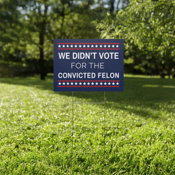 We Didn't Vote for the Convicted Felon Yard Sign, Anti Trump Yard Sign