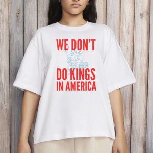 We Don’t Do Kings In America Shirt, Anti Trump Shirt