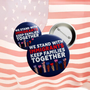 We Stand With Immigrants Button – Keep Families Together Anti-Trump Protest Pin