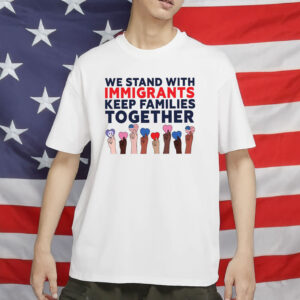 We Stand With Immigrants Shirt - Progressive MAGA Resistance Shirt