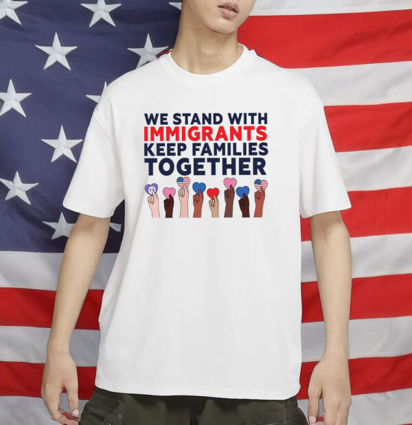 We Stand With Immigrants Shirt - Progressive MAGA Resistance Shirt