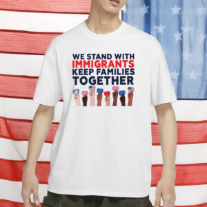 We Stand With Immigrants Shirt - Progressive MAGA Resistance Shirt