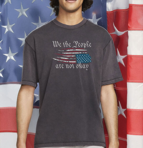 We The People Are Not Okay Shirt – Retro Political Statement T-Shirt