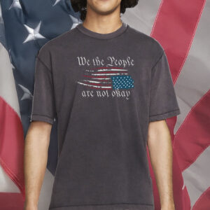 We The People Are Not Okay Shirt – Retro Political Statement T-Shirt