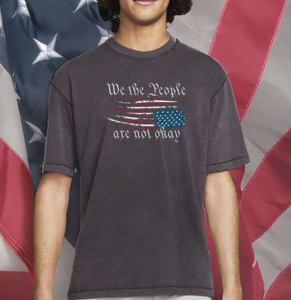We The People Are Not Okay Shirt – Retro Political Statement T-Shirt