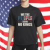 We The People Serve No Kings Shirt - American Flag USA Freedom T-Shirt