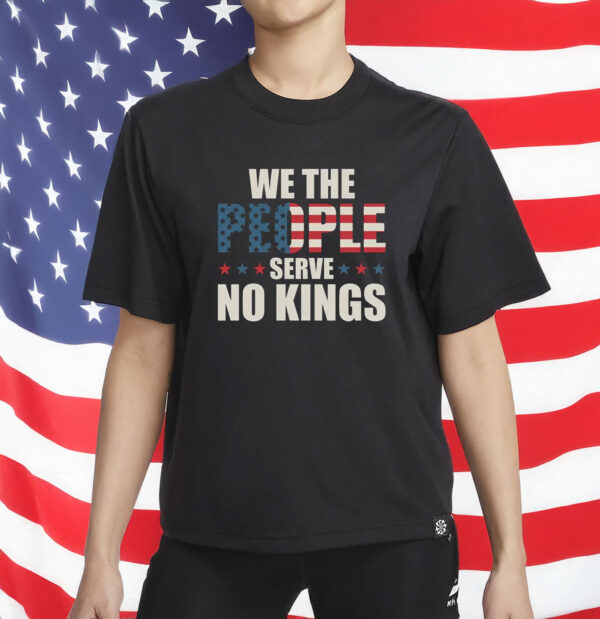 We The People Serve No Kings Shirt - American Flag USA Freedom T-Shirt