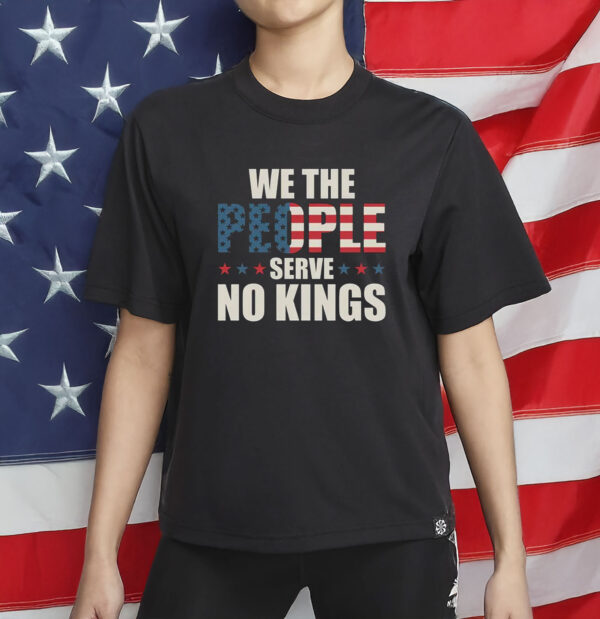 We The People Serve No Kings Shirt - American Flag USA Freedom T-Shirt