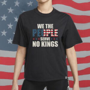 We The People Serve No Kings Shirt - American Flag USA Freedom T-Shirt