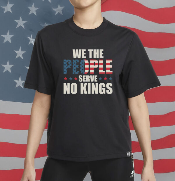 We The People Serve No Kings Shirt - American Flag USA Freedom T-Shirt