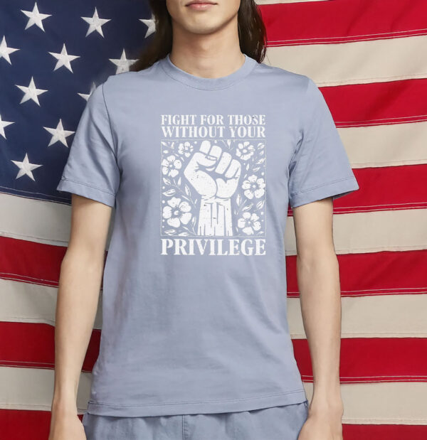 fight for those without your privilege shirt