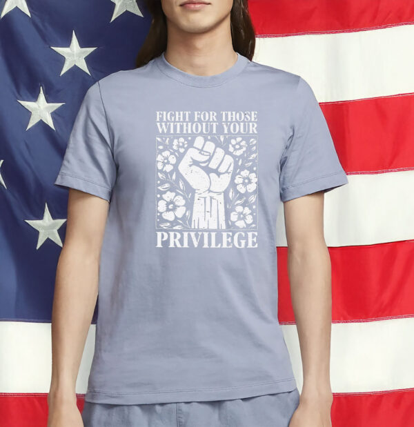 fight for those without your privilege shirt