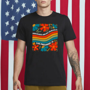 immigrants are not criminals shirt