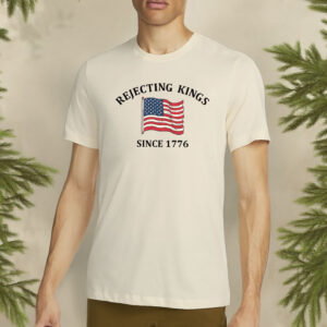 rejecting kings since 1776 shirt – anti authoritarian independence day shirt