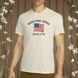 rejecting kings since 1776 shirt – anti authoritarian independence day shirt