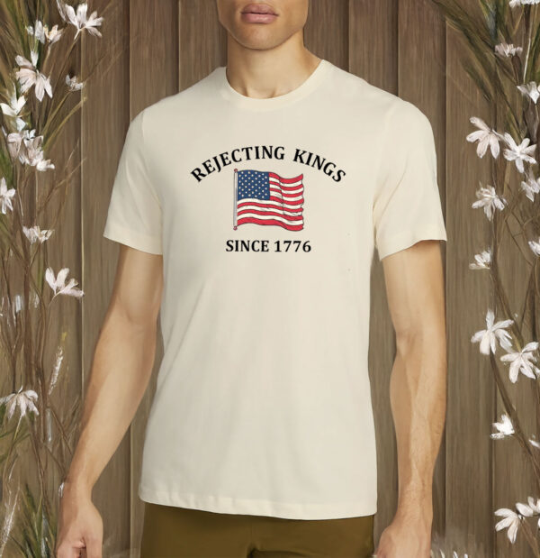 rejecting kings since 1776 shirt – anti authoritarian independence day shirt