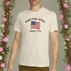rejecting kings since 1776 shirt – anti authoritarian independence day shirt