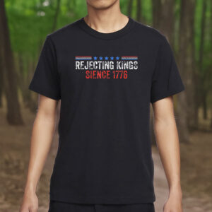 rejecting kings since 1776 shirt – anti trump protest tee – fdt political activist t-shirt